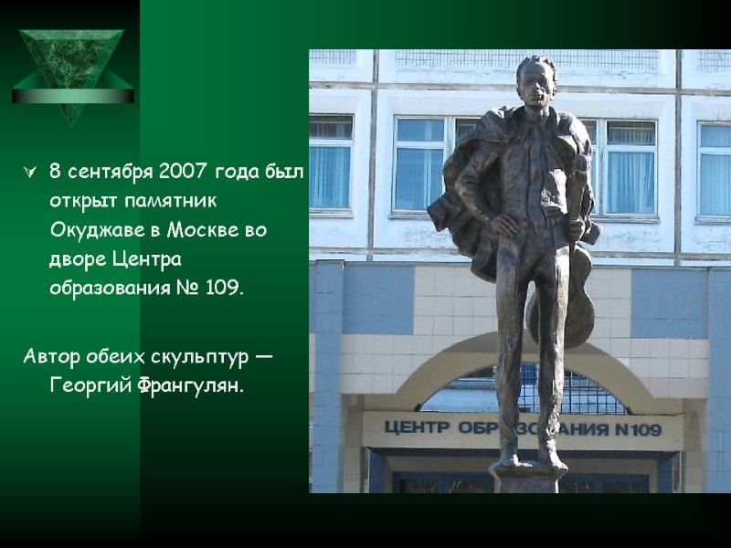 8 сентября 2007 года был открыт памятник Окуджаве в Москве во дворе Центра образования